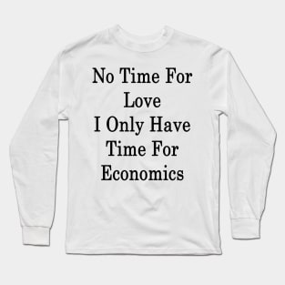 No Time For Love I Only Have Time For Economics Long Sleeve T-Shirt